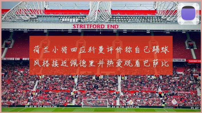 荷兰小将回应科曼评价称自己踢球风格接近佩德里并热爱观看巴萨比赛