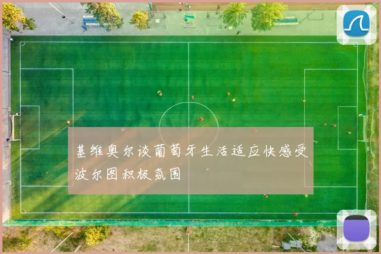 基维奥尔谈葡萄牙生活适应快感受波尔图积极氛围