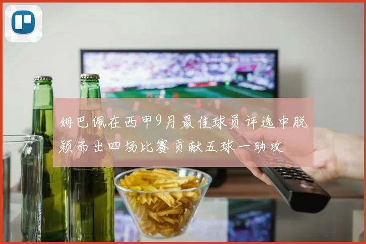 姆巴佩在西甲9月最佳球员评选中脱颖而出四场比赛贡献五球一助攻