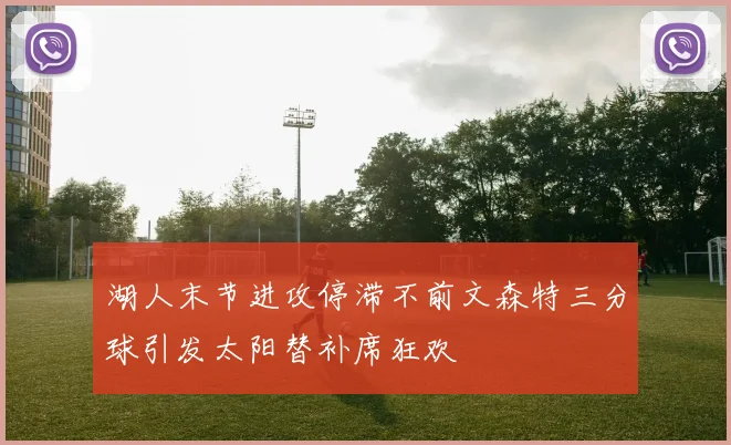 湖人末节进攻停滞不前文森特三分球引发太阳替补席狂欢
