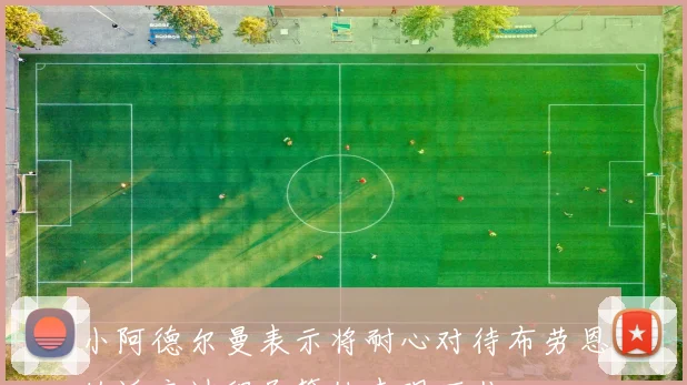 小阿德尔曼表示将耐心对待布劳恩的适应过程尽管他表现不佳