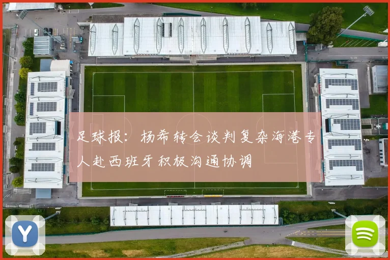 足球报：杨希转会谈判复杂海港专人赴西班牙积极沟通协调