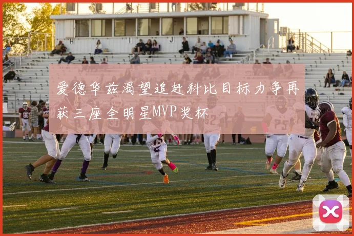 爱德华兹渴望追赶科比目标力争再获三座全明星MVP奖杯