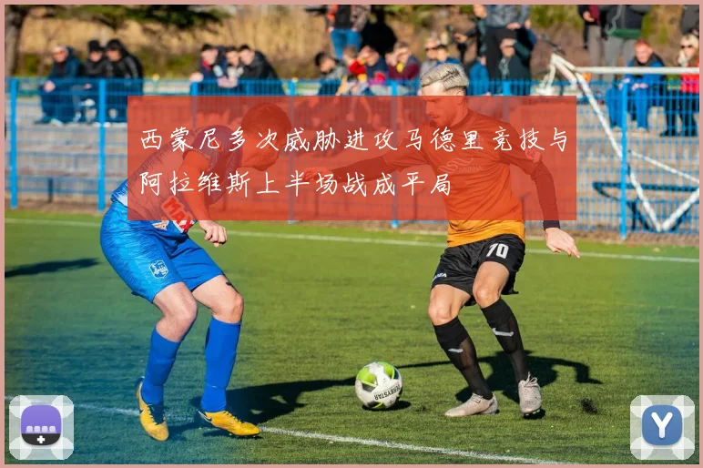 西蒙尼多次威胁进攻马德里竞技与阿拉维斯上半场战成平局