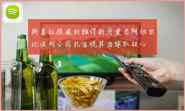 斯基拉报道利雅得新月重启阿切尔比谈判小因扎吉视其为球队核心