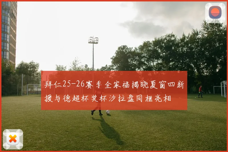 拜仁25-26赛季全家福揭晓夏窗四新援与德超杯奖杯沙拉盘同框亮相