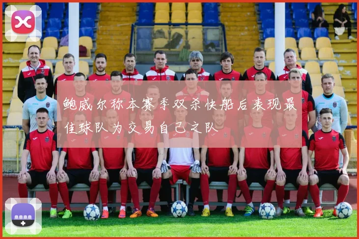 鲍威尔称本赛季双杀快船后表现最佳球队为交易自己之队