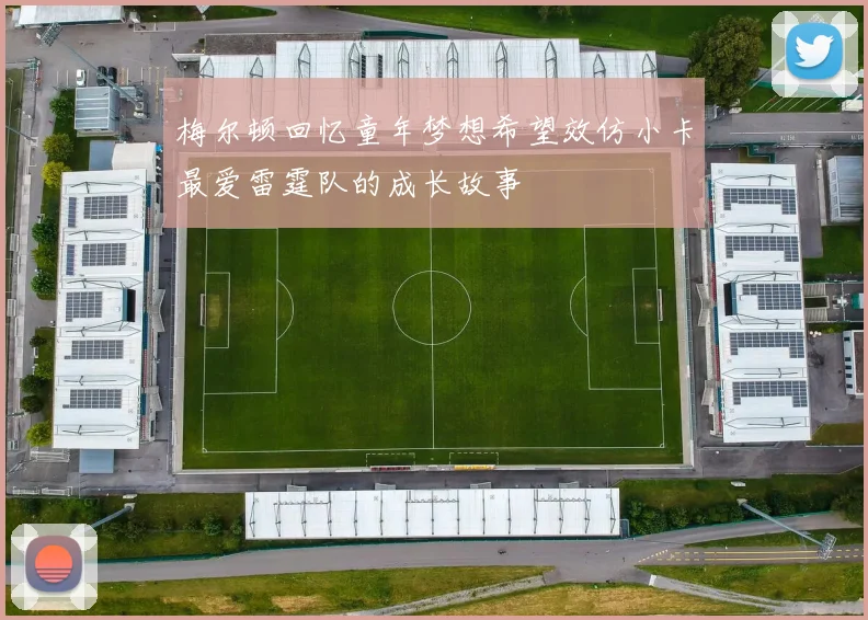 梅尔顿回忆童年梦想希望效仿小卡最爱雷霆队的成长故事