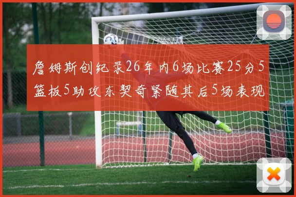詹姆斯创纪录26年内6场比赛25分5篮板5助攻东契奇紧随其后5场表现出色