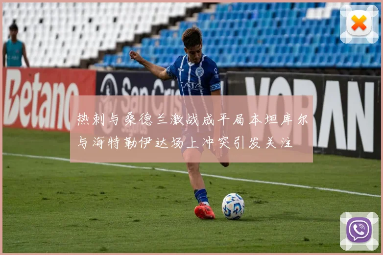 热刺与桑德兰激战成平局本坦库尔与海特勒伊达场上冲突引发关注