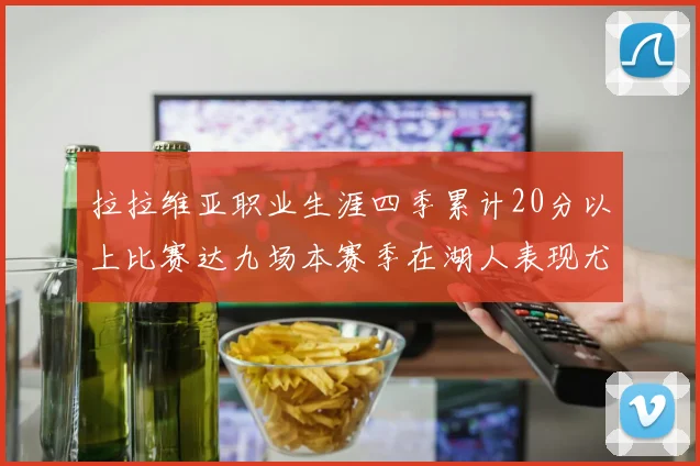 拉拉维亚职业生涯四季累计20分以上比赛达九场本赛季在湖人表现尤为突出