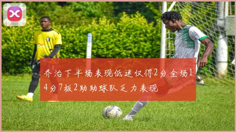乔治下半场表现低迷仅得2分全场14分7板2助助球队乏力表现