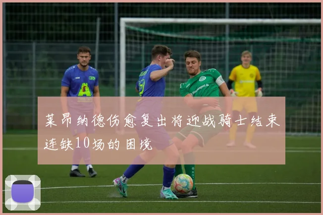 莱昂纳德伤愈复出将迎战骑士结束连缺10场的困境