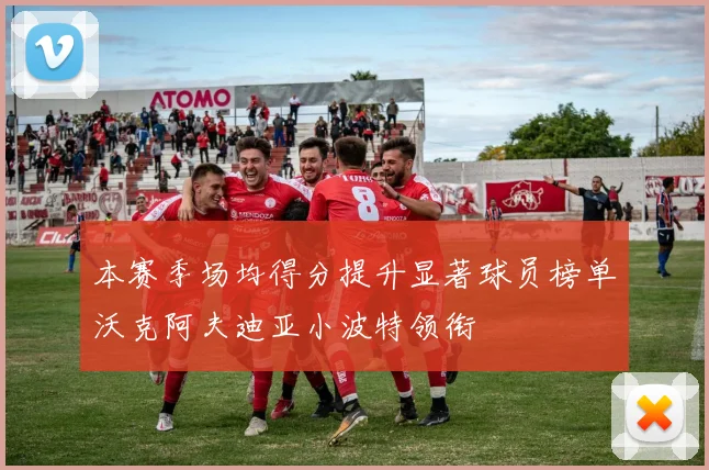 本赛季场均得分提升显著球员榜单沃克阿夫迪亚小波特领衔