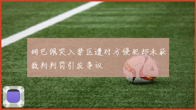 姆巴佩突入禁区遭对方侵犯却未获裁判判罚引发争议