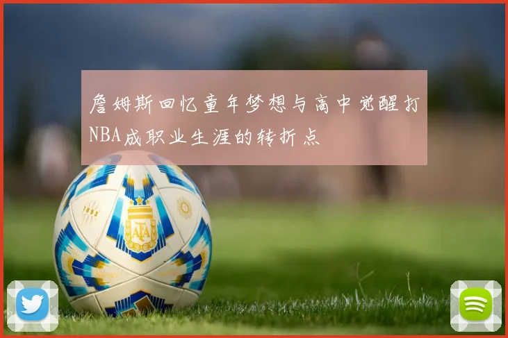 詹姆斯回忆童年梦想与高中觉醒打NBA成职业生涯的转折点