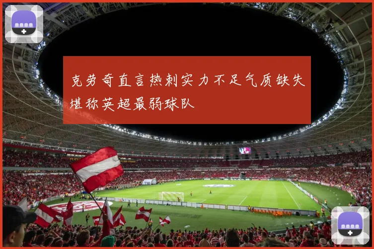 克劳奇直言热刺实力不足气质缺失堪称英超最弱球队