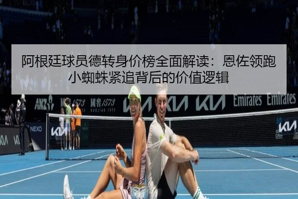 阿根廷球员德转身价榜全面解读：恩佐领跑小蜘蛛紧追背后的价值逻辑 - SabaSports